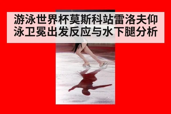 游泳世界杯莫斯科站雷洛夫仰泳卫冕出发反应与水下腿分析