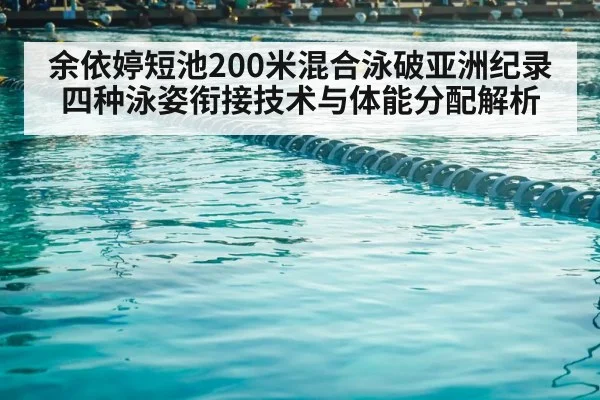 余依婷短池200米混合泳破亚洲纪录 四种泳姿衔接技术与体能分配解析