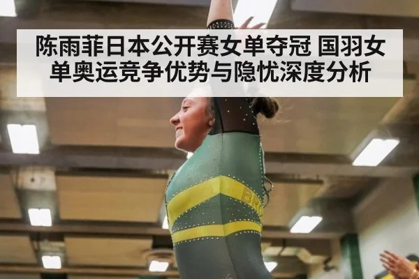 陈雨菲日本公开赛女单夺冠 国羽女单奥运竞争优势与隐忧深度分析